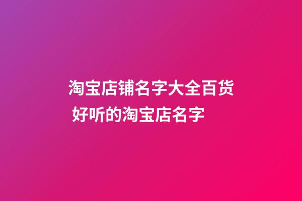 淘宝店铺名字大全百货 好听的淘宝店名字-第1张-店铺起名-玄机派